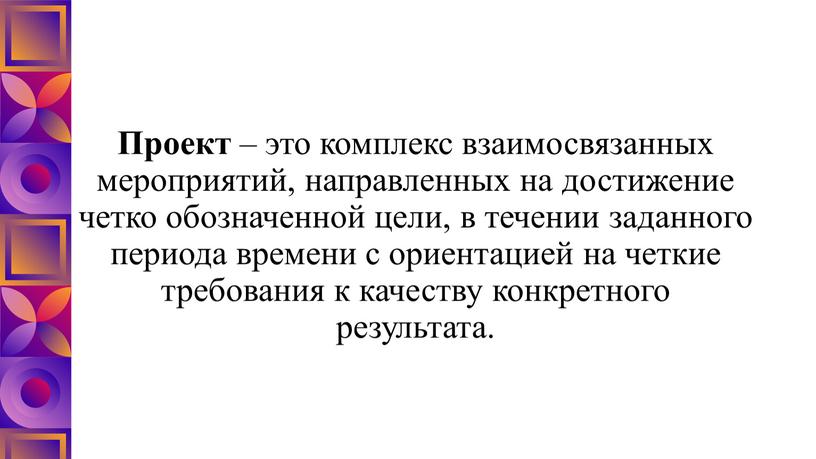 Проект – это комплекс взаимосвязанных мероприятий, направленных на достижение четко обозначенной цели, в течении заданного периода времени с ориентацией на четкие требования к качеству конкретного…