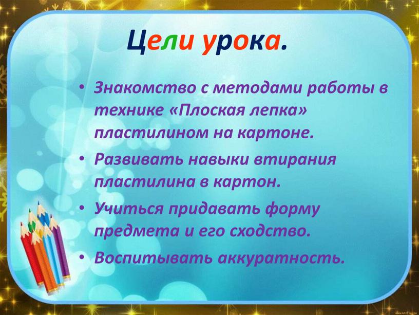 Цели урока. Знакомство с методами работы в технике «Плоская лепка» пластилином на картоне