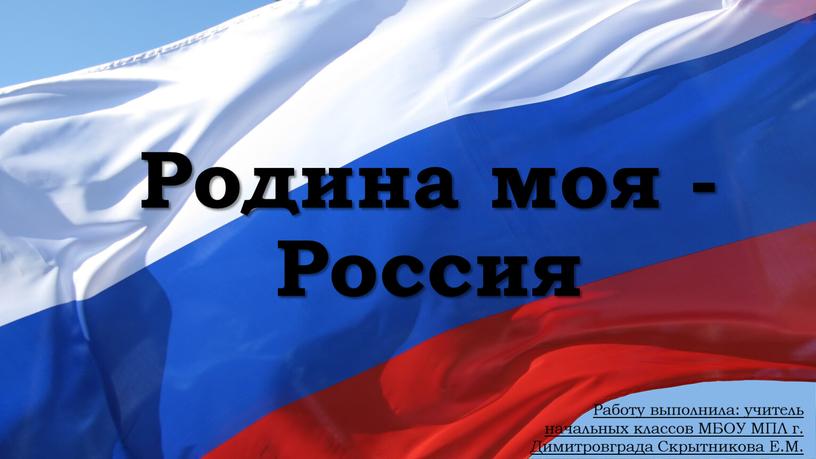 Родина моя - Россия Работу выполнила: учитель начальных классов