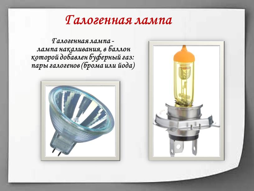 Галогенная лампа Галогенная лампа - лампа накаливания, в баллон которой добавлен буферный газ: пары галогенов (брома или йода)