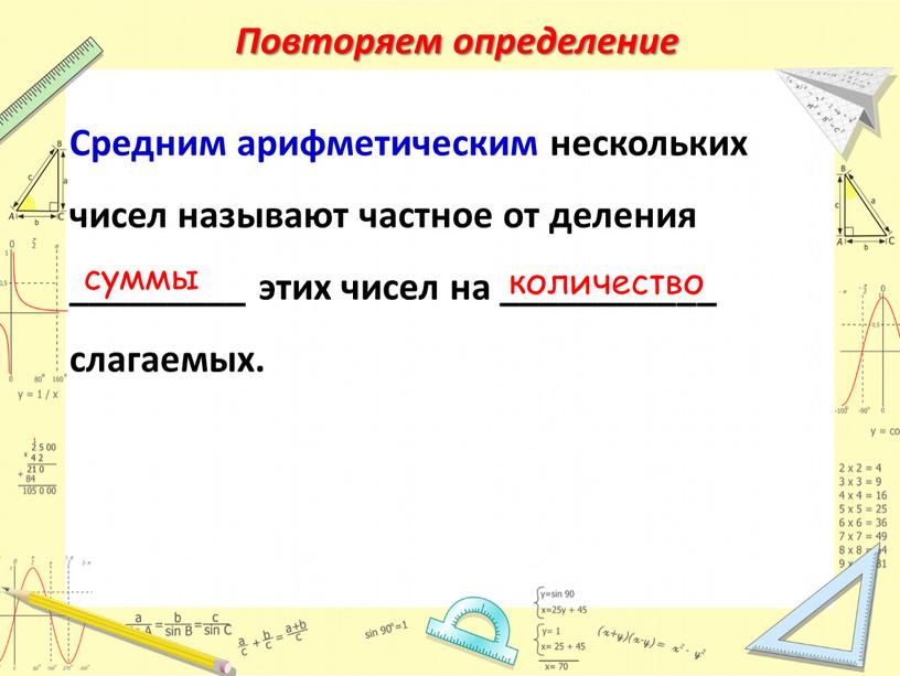 Повторяем определение Средним арифметическим нескольких чисел называют частное от деления _________ этих чисел на ___________ слагаемых