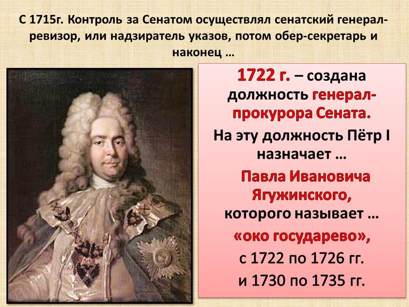 С 1715г. Контроль за Сенатом осуществлял сенатский генерал-ревизор, или надзиратель указов, потом обер-секретарь и наконец … 1722 г