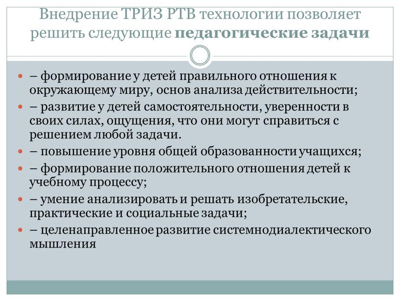 Внедрение ТРИЗ РТВ технологии позволяет решить следующие педагогические задачи – формирование у детей правильного отношения к окружающему миру, основ анализа действительности; – развитие у детей…