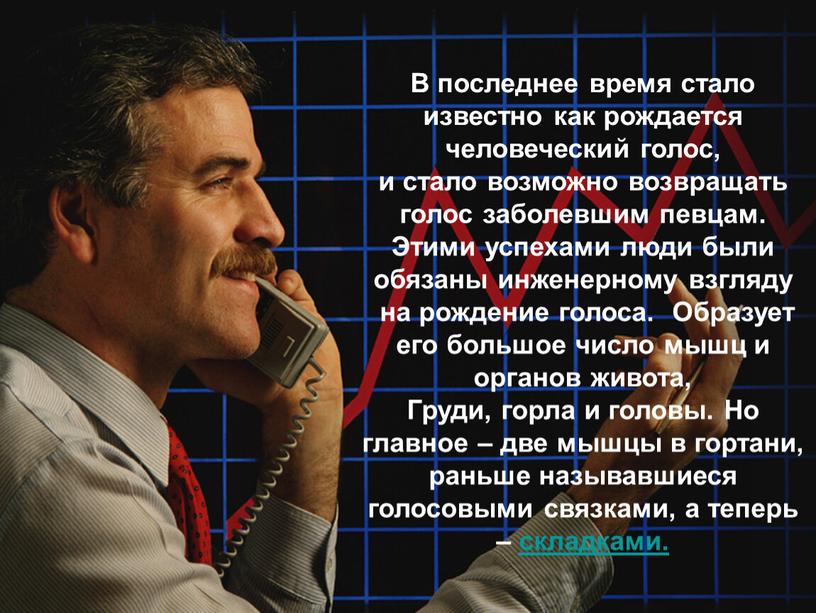 В последнее время стало известно как рождается человеческий голос, и стало возможно возвращать голос заболевшим певцам