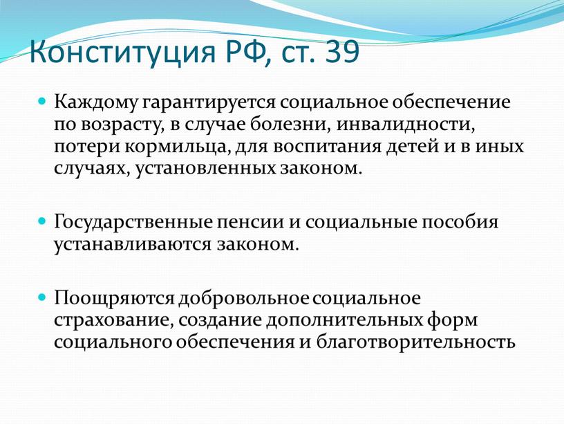 Конституция РФ, ст. 39 Каждому гарантируется социальное обеспечение по возрасту, в случае болезни, инвалидности, потери кормильца, для воспитания детей и в иных случаях, установленных законом