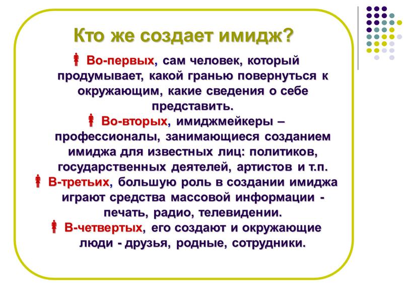 Кто же создает имидж? Во-первых, сам человек, который продумывает, какой гранью повернуться к окружающим, какие сведения о себе представить