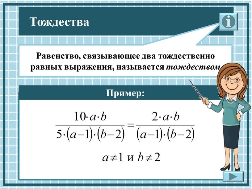 Пример: Равенство, связывающее два тождественно равных выражения, называется тождеством