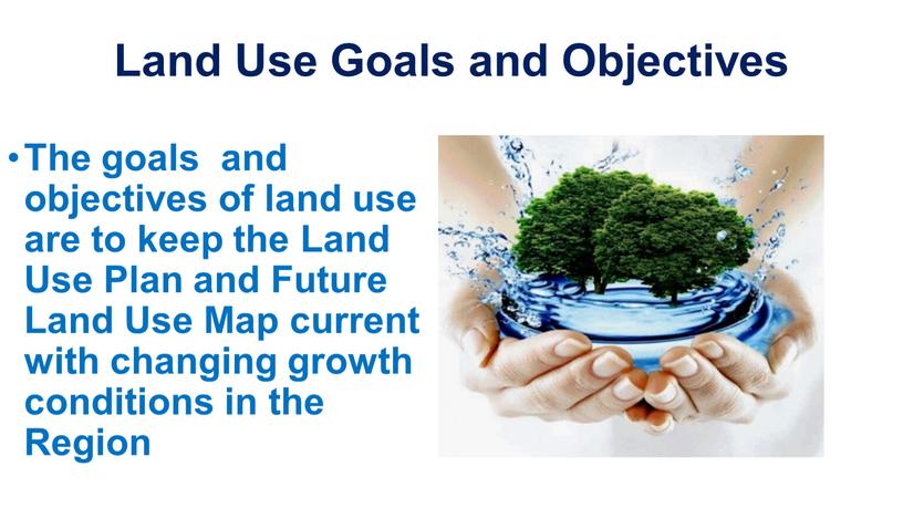 Land Use Goals and Objectives The goals and objectives of land use are to keep the