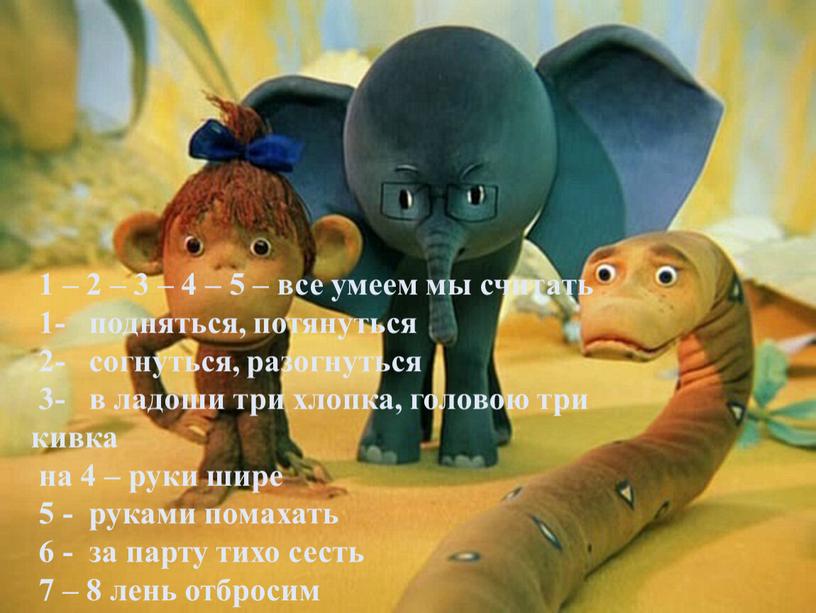 1 – 2 – 3 – 4 – 5 – все умеем мы считать 1- подняться, потянуться 2- согнуться, разогнуться 3- в ладоши три хлопка,…