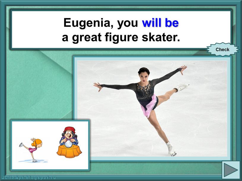 Eugenia, you (be) a great figure skater