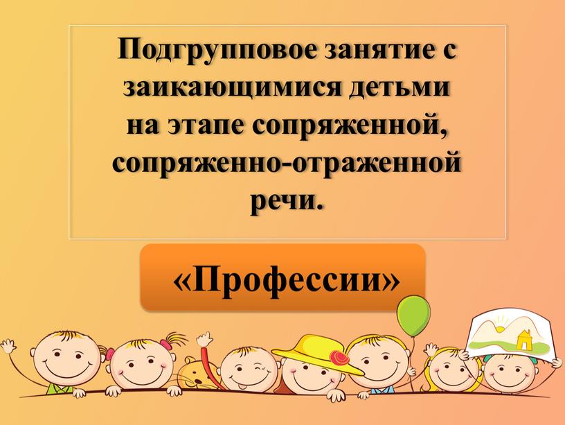 Подгрупповое занятие с заикающимися детьми на этапе сопряженной, сопряженно-отраженной речи