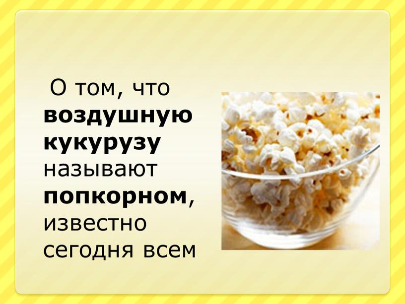 О том, что воздушную кукурузу называют попкорном , известно сегодня всем