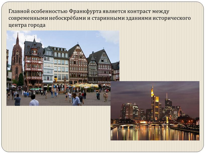 Главной особенностью Франкфурта является контраст между современными небоскрёбами и старинными зданиями исторического центра города