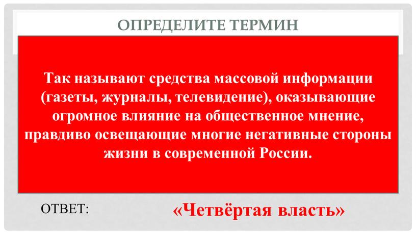 Определите термин Так называют средства массовой информации (газеты, журналы, телевидение), оказывающие огромное влияние на общественное мнение, правдиво освещающие многие негативные стороны жизни в современной