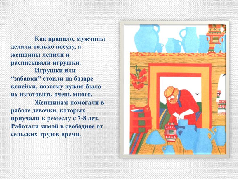 Как правило, мужчины делали только посуду, а женщины лепили и расписывали игрушки