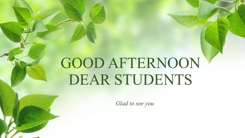 GOOD AFTERNOON DEAR STUDENTS Glad to see you