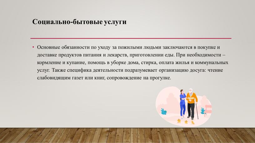 Социально-бытовые услуги Основные обязанности по уходу за пожилыми людьми заключаются в покупке и доставке продуктов питания и лекарств, приготовлении еды