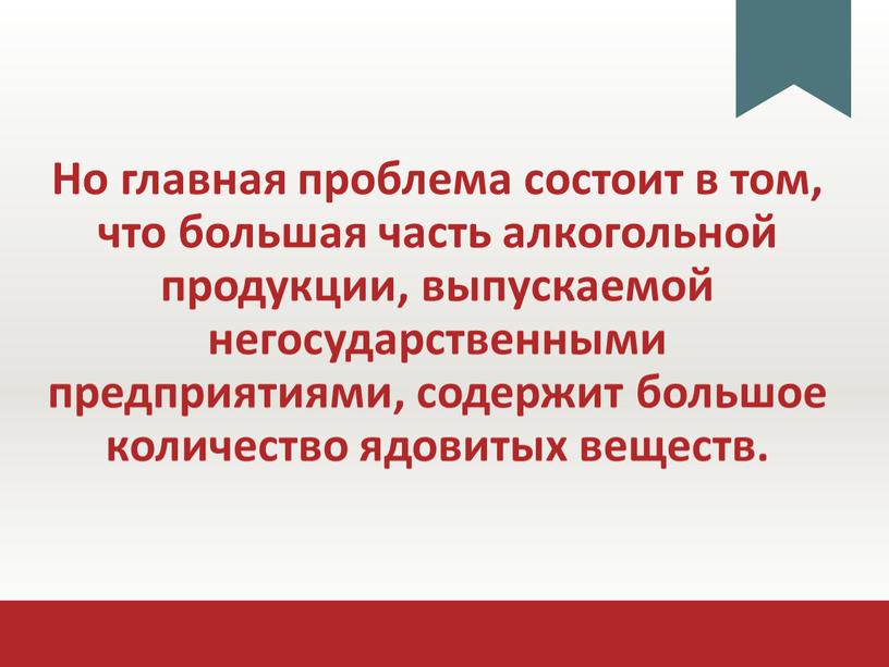 Но главная проблема состоит в том, что большая часть алкогольной продукции, выпускаемой негосударственными предприятиями, содержит большое количество ядовитых веществ