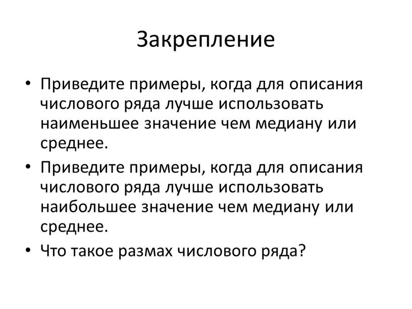 Закрепление Приведите примеры, когда для описания числового ряда лучше использовать наименьшее значение чем медиану или среднее