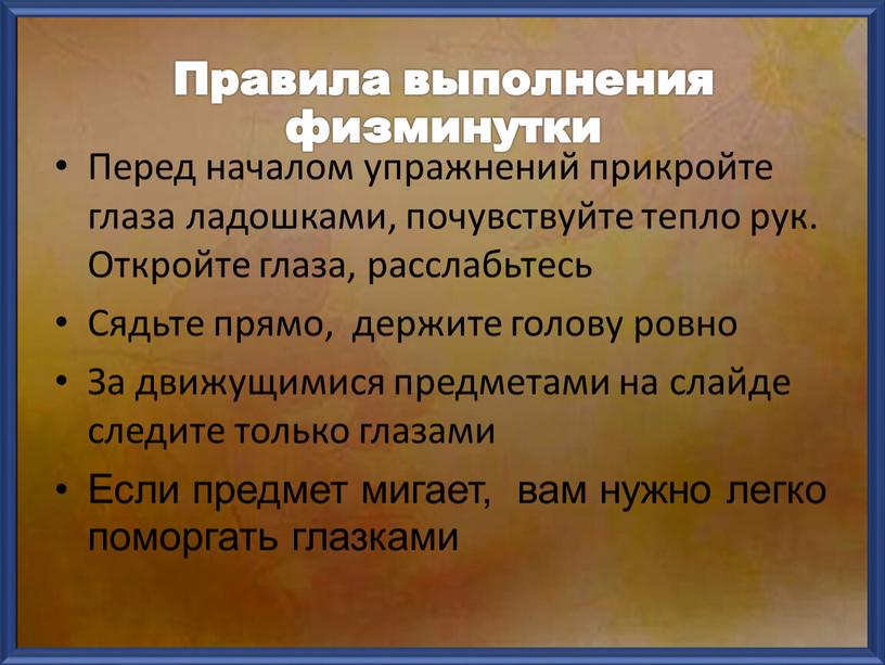 Правила выполнения физминутки Перед началом упражнений прикройте глаза ладошками, почувствуйте тепло рук