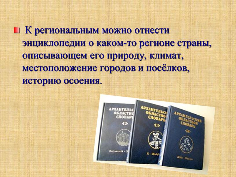 К региональным можно отнести энциклопедии о каком-то регионе страны, описывающем его природу, климат, местоположение городов и посёлков, историю осоения