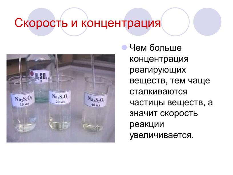 Cкорость и концентрация Чем больше концентрация реагирующих веществ, тем чаще сталкиваются частицы веществ, а значит скорость реакции увеличивается