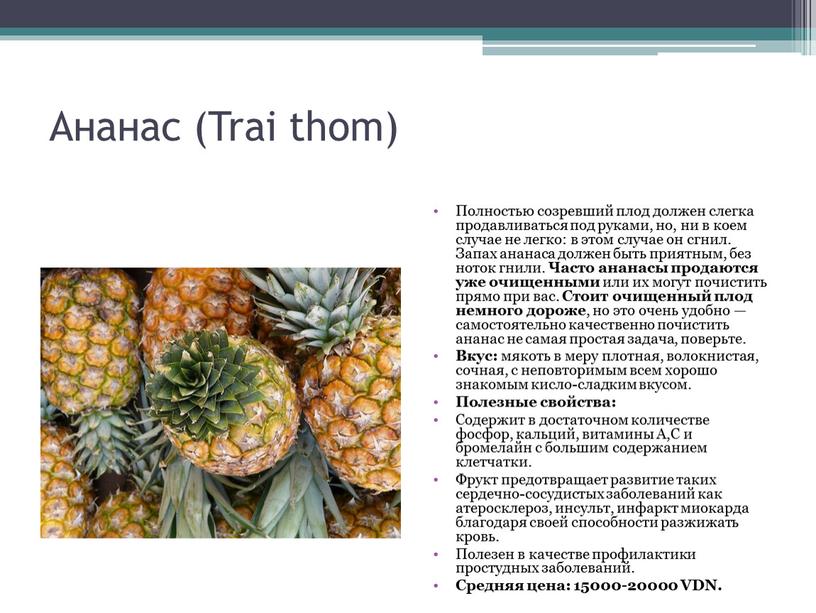 Ананас (Trai thom) Полностью созревший плод должен слегка продавливаться под руками, но, ни в коем случае не легко: в этом случае он сгнил