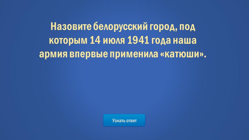 Назовите белорусский город, под которым 14 июля 1941 года наша армия впервые применила «катюши»