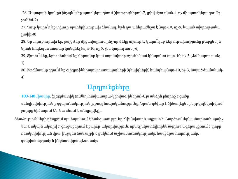 26. Ապագայի կյանքն ինչպե՞ս եք պատկերացնում (վառ գույներով-7, լրիվ մշուշված-4, ոչ մի պատկերացում էլ չունեմ-2) 27. Դուք կարո՞ղ եք տխուր պահերին ուրախ ձևանալ, եթե դա…