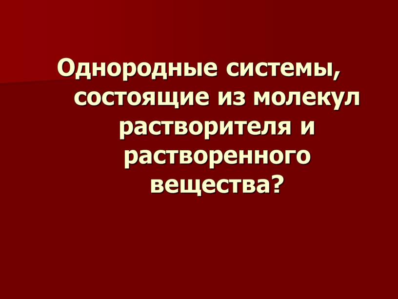 Однородные системы, состоящие из молекул растворителя и растворенного вещества?