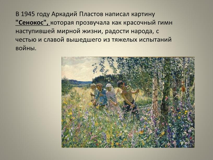 В 1945 году Аркадий Пластов написал картину "Сенокос", которая прозвучала как красочный гимн наступившей мирной жизни, радости народа, с честью и славой вышедшего из тяжелых…