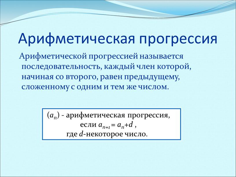 Арифметическая прогрессия Арифметической прогрессией называется последовательность, каждый член которой, начиная со второго, равен предыдущему, сложенному с одним и тем же числом