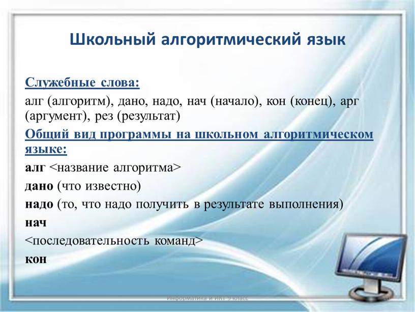 Школьный алгоритмический язык Служебные слова: алг (алгоритм), дано, надо, нач (начало), кон (конец), арг (аргумент), рез (результат)