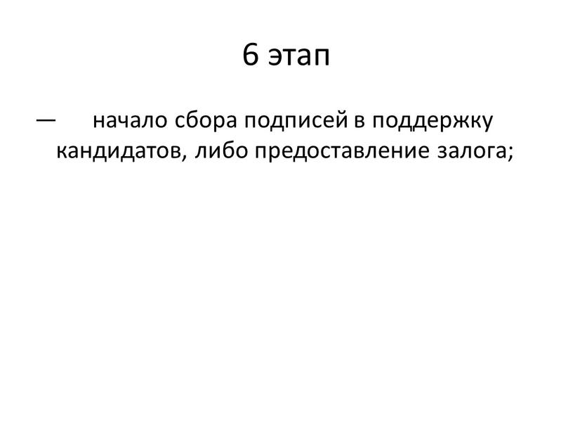 6 этап — начало сбора подписей в поддержку кандидатов, либо предоставление залога;