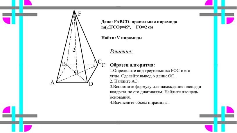 A C D F O Дано: FABCD- правильная пирамида m(FCO)=45º,