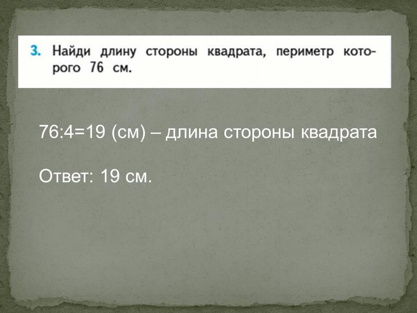 76:4=19 (см) – длина стороны квадрата Ответ: 19 см.