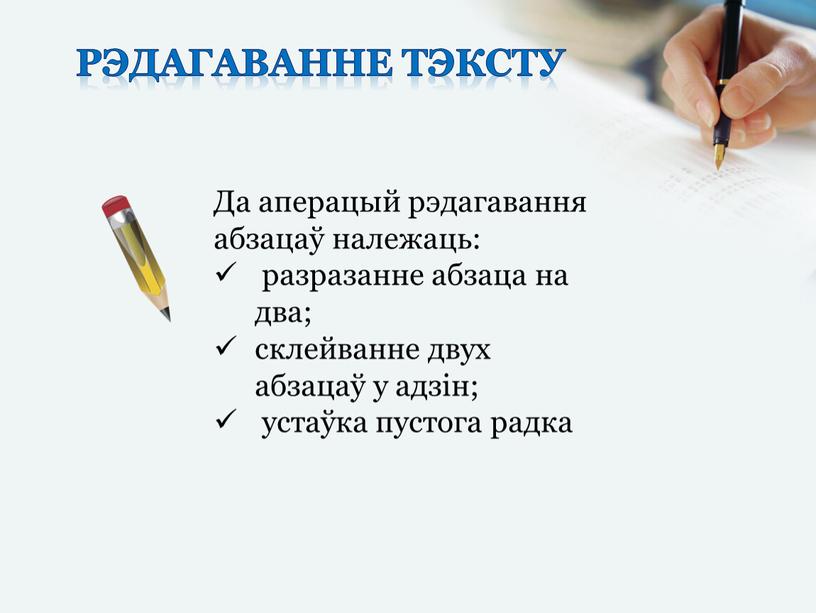 Рэдагаванне тэксту Да аперацый рэдагавання абзацаў належаць: разразанне абзаца на два; склейванне двух абзацаў у адзін; устаўка пустога радка