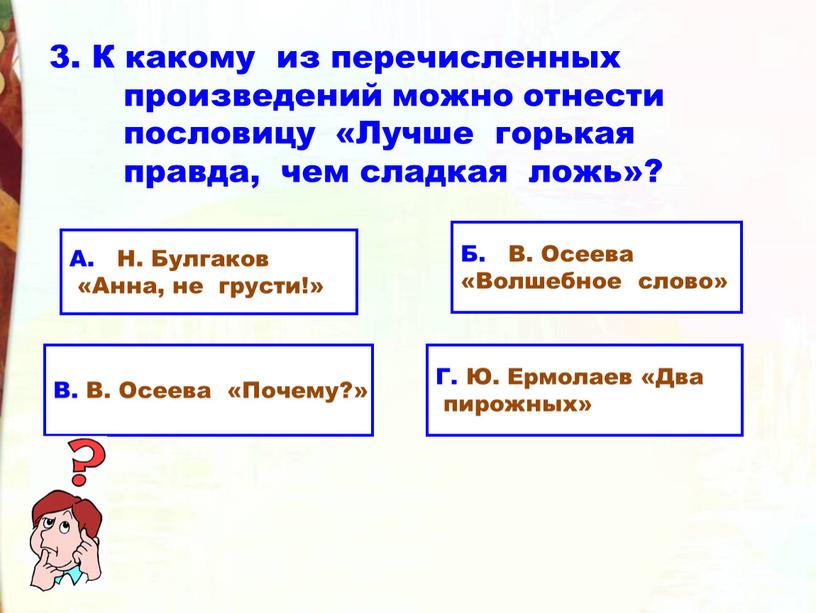 К какому из перечисленных произведений можно отнести пословицу «Лучше горькая правда, чем сладкая ложь»?