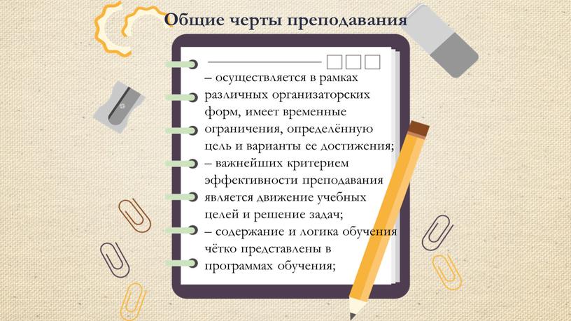 – осуществляется в рамках различных организаторских форм, имеет временные ограничения, определённую цель и варианты ее достижения; – важнейших критерием эффективности преподавания является движение учебных целей…