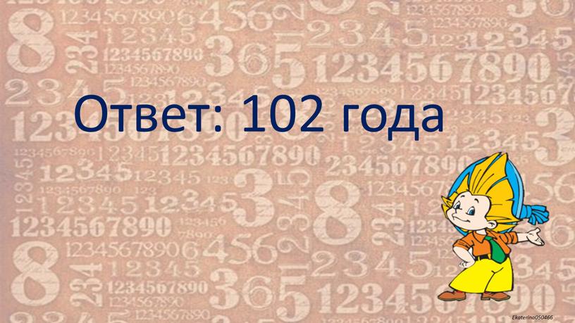 Ответ: 102 года