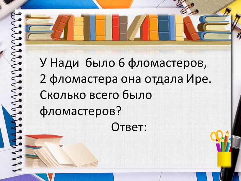 У Нади было 6 фломастеров, 2 фломастера она отдала