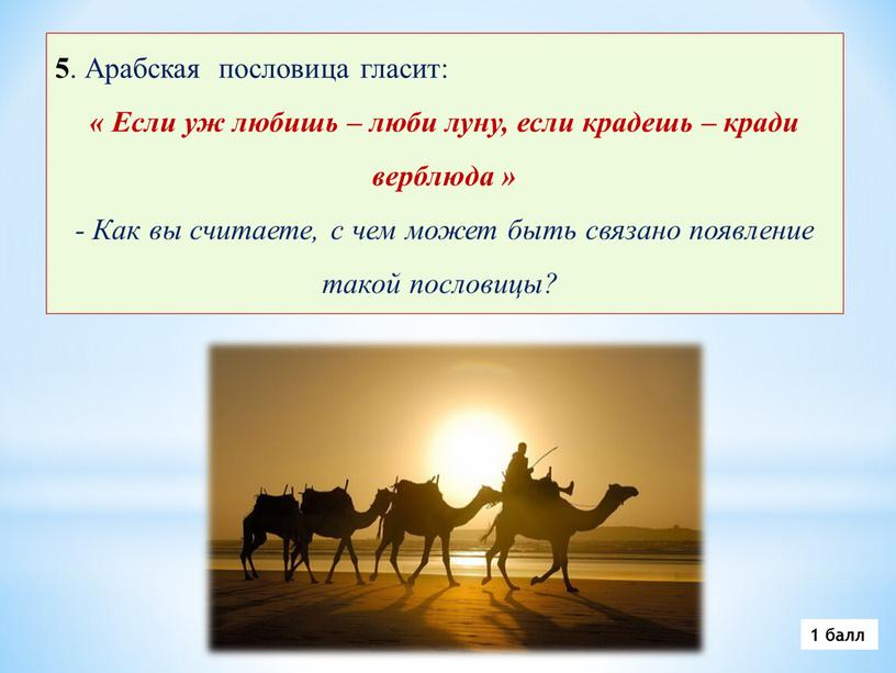 Арабская пословица гласит: « Если уж любишь – люби луну, если крадешь – кради верблюда » -