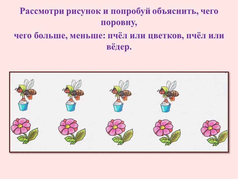 Рассмотри рисунок и попробуй объяснить, чего поровну, чего больше, меньше: пчёл или цветков, пчёл или вёдер