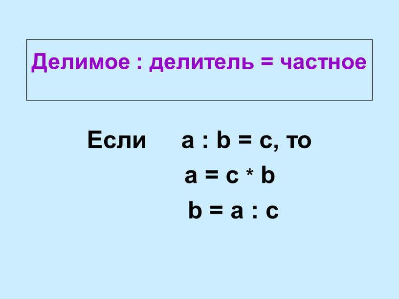 Делимое : делитель = частное Если a : b = c, то a = c * b b = a : c