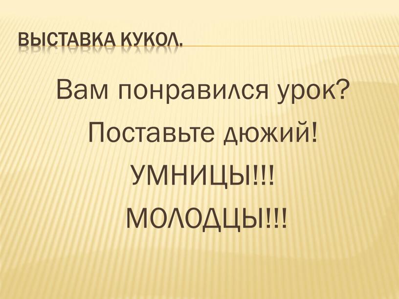 ВЫСТАВКА КУКОЛ. Вам понравился урок?