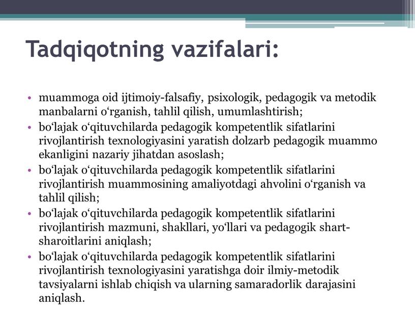 Tadqiqotning vazifalari: muammoga oid ijtimoiy-falsafiy, psixologik, pedagogik va metodik manbalarni o‘rganish, tahlil qilish, umumlashtirish; bo‘lajak o‘qituvchilarda pedagogik kompetentlik sifatlarini rivojlantirish texnologiyasini yaratish dolzarb pedagogik muammo…