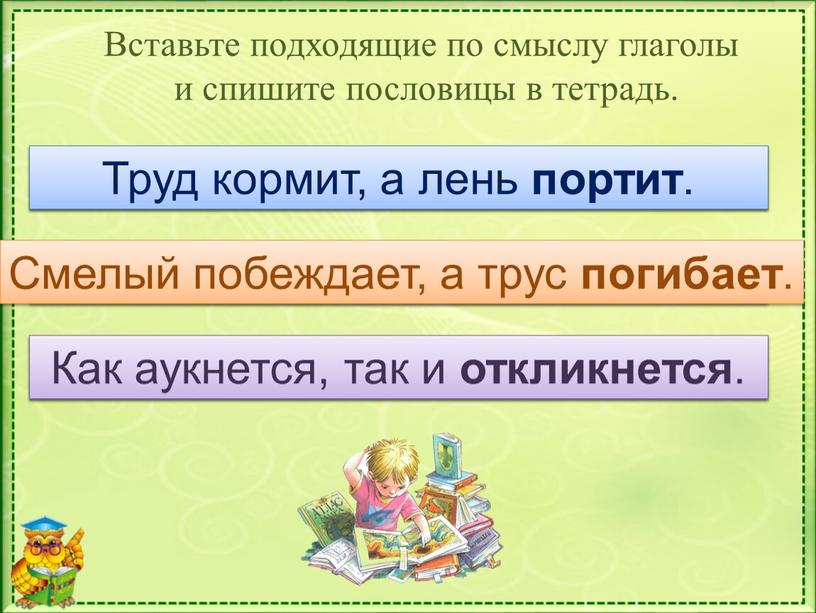 Вставьте подходящие по смыслу глаголы и спишите пословицы в тетрадь