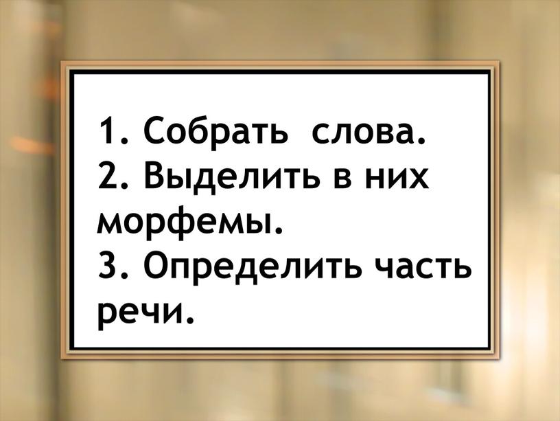 Собрать слова. 2. Выделить в них морфемы