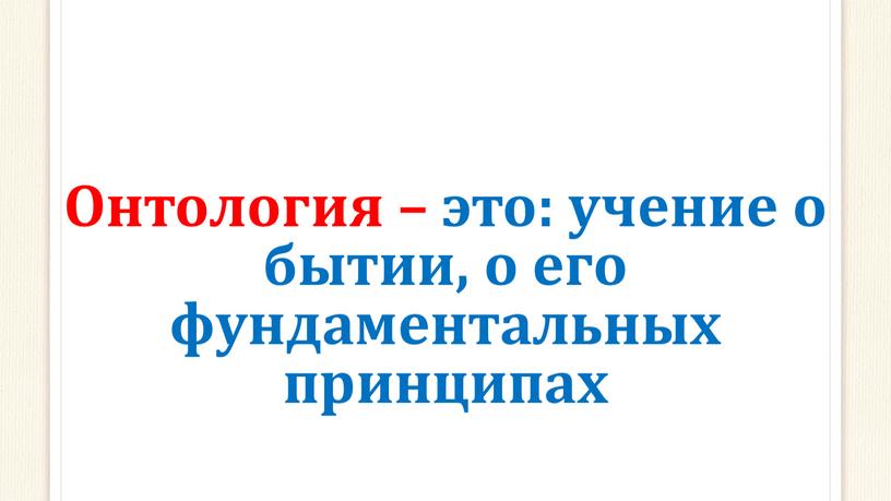 Онтология – это: учение о бытии, о его фундаментальных принципах