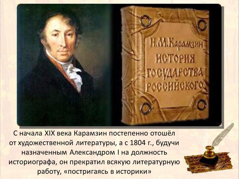 С начала XIX века Карамзин постепенно отошёл от художественной литературы, а с 1804 г